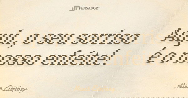 Aqui, o seu sorriso é o nosso enfeite!... Frase de Miriã Estefany.