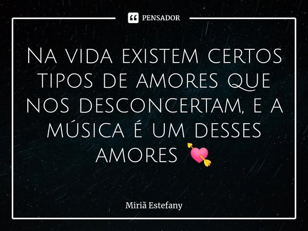 Na vida existem certos tipos de amores que nos desconcertam, e a música é um desses amores 💘... Frase de Miriã Estefany.