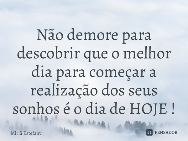 Não demore para descobrir que o melhor dia para começar a realização dos seus sonhos é o dia de HOJE !⁠... Frase de Miriã Estefany.