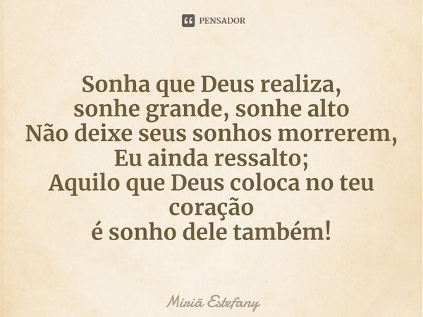 ⁠⁠⁠⁠Sonha que Deus realiza,
sonhe grande, sonhe alto
Não deixe seus sonhos morrerem,
Eu ainda ressalto;
Aquilo que Deus coloca no teu coração
é sonho dele també... Frase de Miriã Estefany.