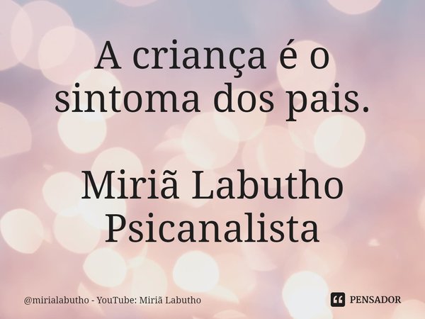 A criança é o sintoma dos pais. Miriã Labutho
Psicanalista⁠... Frase de mirialabutho - YouTube: Miriã Labutho.