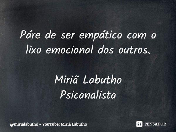 Páre de ser empático com o lixo emocional dos outros. Miriã Labutho
Psicanalista⁠... Frase de mirialabutho - YouTube: Miriã Labutho.