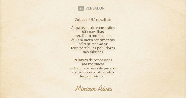 Cuidado! Há navalhas As palavras de concessões são navalhas retalham minha pele diluem meus sentimentos soltam-nos ao ar feito partículas poluidoras não diluída... Frase de Miriam Alves.