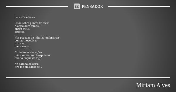 Facas Filadeiras Estou sobre pontas de facas A orgia dum tempo apaga meus espaços. Nas pegadas de minhas lembranças pontas movediças trituram meus ossos. No las... Frase de Miriam Alves.