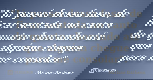 "Já passei dessa fase, de ficar sentada no canto do quarto chorando até que alguém chegue para me consolar".... Frase de Miriam Barbosa.