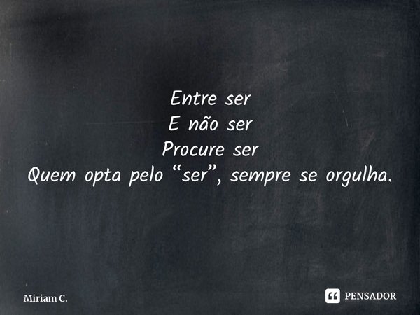 ⁠Entre ser E não ser Procure ser Quem opta pelo “ser”, sempre se orgulha.... Frase de Miriam C..