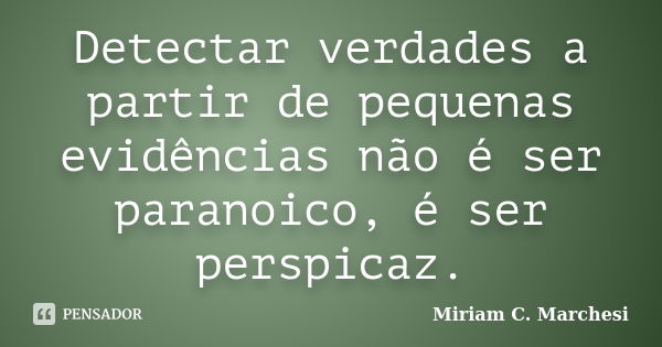 Detectar verdades a partir de pequenas evidências não é ser paranoico, é ser perspicaz.... Frase de Miriam C. Marchesi.