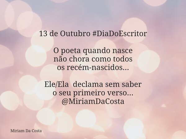 13 de Outubro #DiaDoEscritor O poeta quando nasce não chora como todos os recém-nascidos... Ele/Ela declama sem saber o seu primeiro verso... @MiriamDaCosta... Frase de Miriam Da Costa.