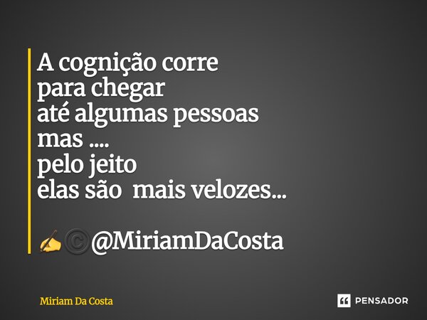 ⁠A cognição corre para chegar até algumas pessoas mas .... pelo jeito elas são mais velozes... ✍©️@MiriamDaCosta... Frase de Miriam Da Costa.