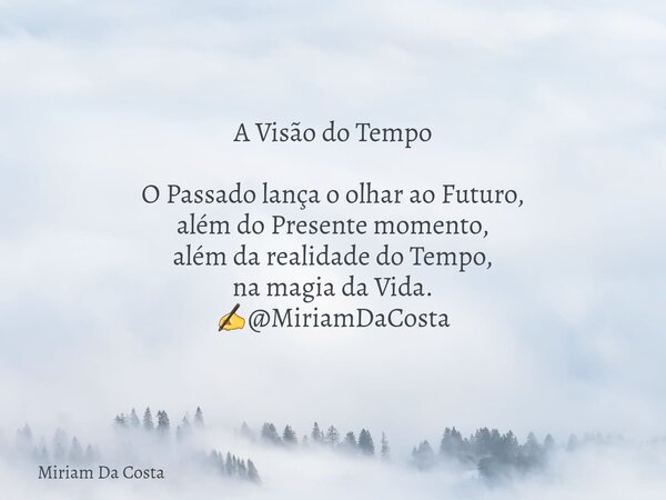 A Visão do Tempo O Passado lança o olhar ao Futuro, além do Presente momento, além da realidade do Tempo, na magia da Vida. ✍@MiriamDaCosta... Frase de Miriam Da Costa.