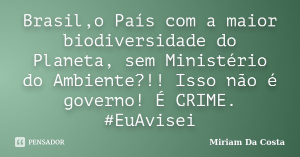 Brasil,o País com a maior biodiversidade do Planeta, sem Ministério do Ambiente?!! Isso não é governo! É CRIME. #EuAvisei... Frase de Miriam Da Costa.