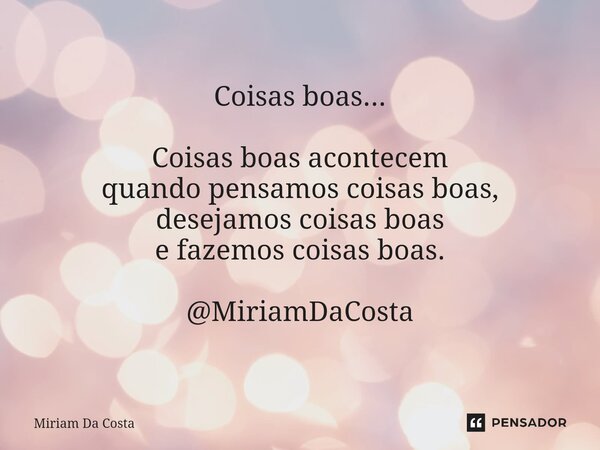 ⁠Coisas boas... Coisas boas acontecem quando pensamos coisas boas, desejamos coisas boas e fazemos coisas boas. @MiriamDaCosta... Frase de Miriam Da Costa.