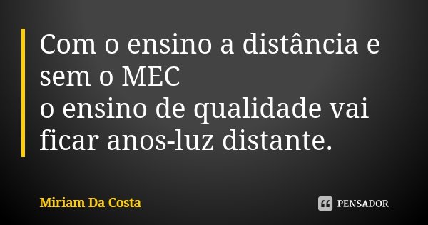 Com o ensino a distância e sem o MEC o ensino de qualidade vai ficar anos-luz distante.... Frase de Miriam Da Costa.