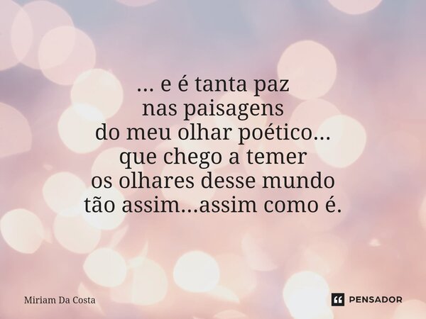 ⁠... e é tanta paz nas paisagens do meu olhar poético... que chego a temer os olhares desse mundo tão assim...assim como é.... Frase de Miriam Da Costa.