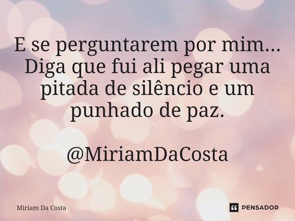 ⁠E se perguntarem por mim... Diga que fui ali pegar uma pitada de silêncio e um punhado de paz. @MiriamDaCosta... Frase de Miriam Da Costa.