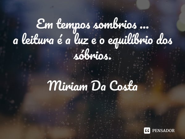 ⁠⁠Em tempos sombrios ...
a leitura é a luz e o equilíbrio dos sóbrios.
Miriam Da Costa... Frase de Miriam Da Costa.