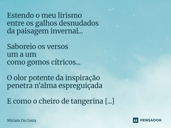 Estendo o meu lirismo entre os galhos desnudados da paisagem invernal... Saboreio os versos um a um como gomos cítricos... O olor potente da inspiração penetra... Frase de Miriam Da Costa.