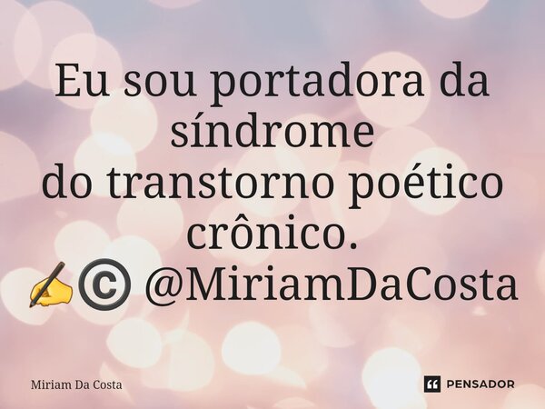 ⁠Eu sou portadora da síndrome do transtorno poético crônico. ✍©️ @MiriamDaCosta... Frase de Miriam Da Costa.