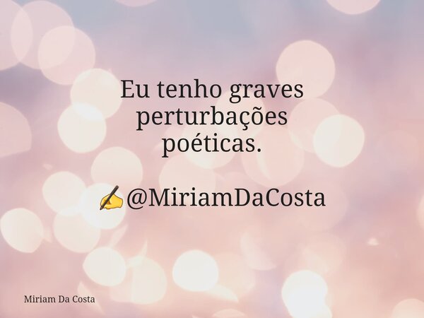 Eu tenho graves perturbações poéticas. ✍@MiriamDaCosta... Frase de Miriam Da Costa.