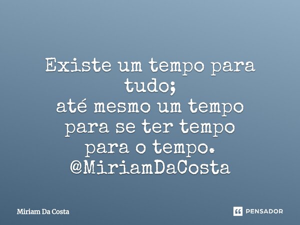 Existe um tempo para tudo; até mesmo um tempo para se ter tempo para o tempo. @MiriamDaCosta... Frase de Miriam Da Costa.