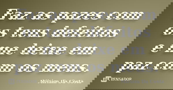 Faz as pazes com os teus defeitos e me deixe em paz com os meus.... Frase de Miriam Da Costa.