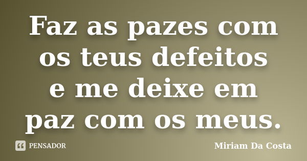 Faz as pazes com os teus defeitos e me deixe em paz com os meus.... Frase de Miriam Da Costa.