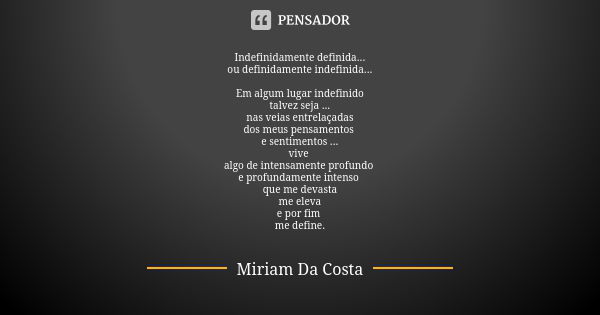 Indefinidamente definida... ou definidamente indefinida... Em algum lugar indefinido talvez seja ... nas veias entrelaçadas dos meus pensamentos e sentimentos .... Frase de Miriam Da Costa.