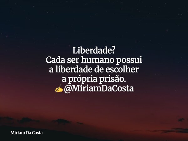 Liberdade? Cada ser humano possui a liberdade de escolher a própria prisão. ✍@MiriamDaCosta... Frase de Miriam Da Costa.