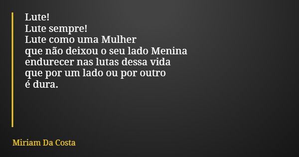 Lute! Lute sempre! Lute como uma Mulher que não deixou o seu lado Menina endurecer nas lutas dessa vida que por um lado ou por outro é dura.... Frase de Miriam Da Costa.