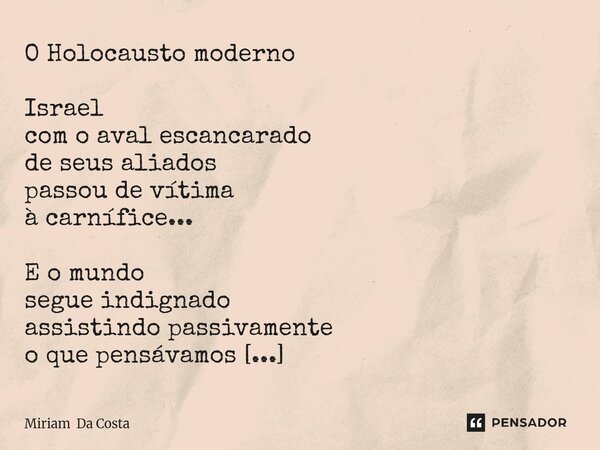 ⁠O Holocausto moderno Israel com o aval escancarado de seus aliados passou de vítima à carnífice... E o mundo segue indignado assistindo passivamente o que pens... Frase de Miriam Da Costa.