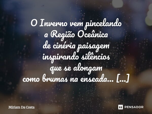 ⁠O Inverno vem pincelando a Região Oceânica de cinéria paisagem inspirando silêncios que se alongam como brumas na enseada... As árvores sussurram memórias poét... Frase de Miriam Da Costa.