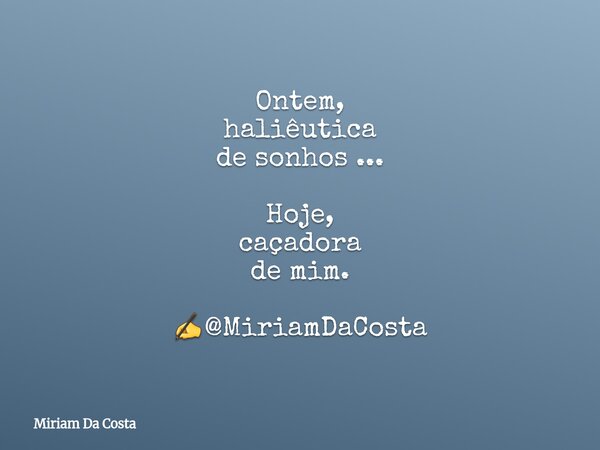 Ontem, haliêutica de sonhos ... Hoje, caçadora de mim. ✍@MiriamDaCosta... Frase de Miriam Da Costa.
