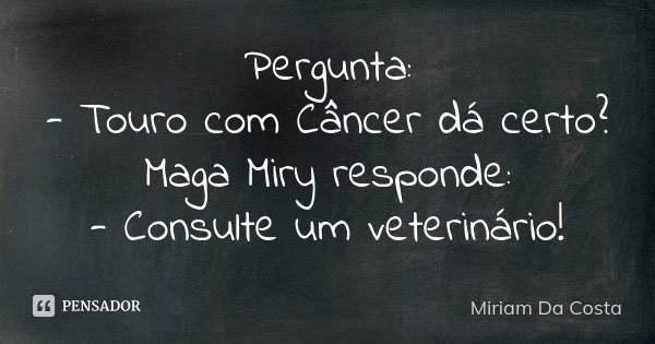 Pergunta: - Touro com Câncer dá certo? Maga Miry responde: - Consulte um veterinário!... Frase de Miriam Da Costa.