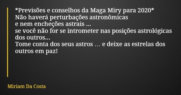 *Previsões e conselhos da Maga Miry para 2020* Não haverá perturbações astronômicas e nem encheções astrais ... se você não for se intrometer nas posições astro... Frase de Miriam Da Costa.