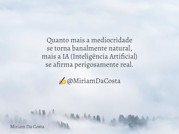 Quanto mais a mediocridade se torna banalmente natural, mais a IA (Inteligência Artificial) se afirma perigosamente real. ✍@MiriamDaCosta... Frase de Miriam Da Costa.