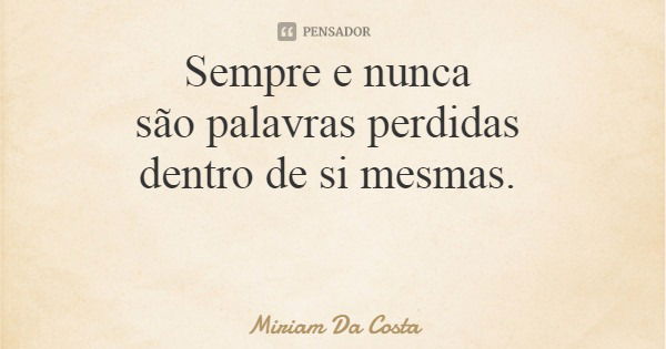 Sempre e nunca são palavras perdidas dentro de si mesmas.... Frase de Miriam Da Costa.