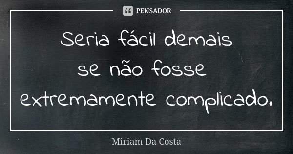 Seria fácil demais se não fosse extremamente complicado.... Frase de Miriam Da Costa.