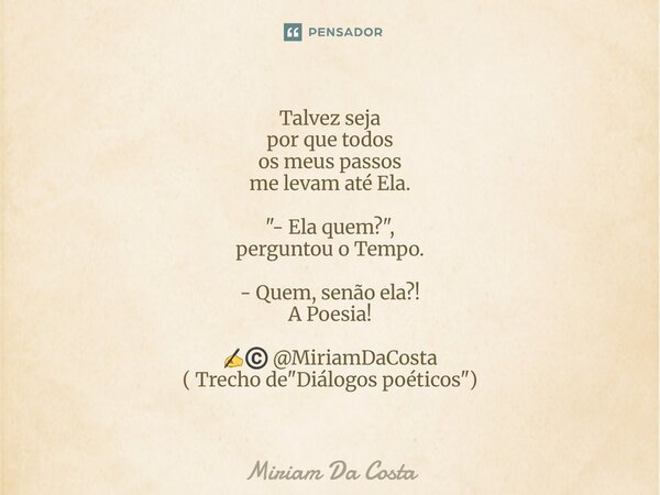 ⁠Talvez seja por que todos os meus passos me levam até Ela. "- Ela quem?", perguntou o Tempo. - Quem, senão ela?! A Poesia! ✍©️ @MiriamDaCosta ( Trech... Frase de Miriam Da Costa.