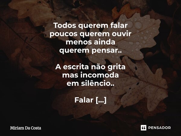Todos querem falar poucos querem ouvir menos ainda querem pensar.. A escrita não grita mas incomoda em silêncio.. Falar virou esporte de egos... Escrever é res... Frase de Miriam Da Costa.