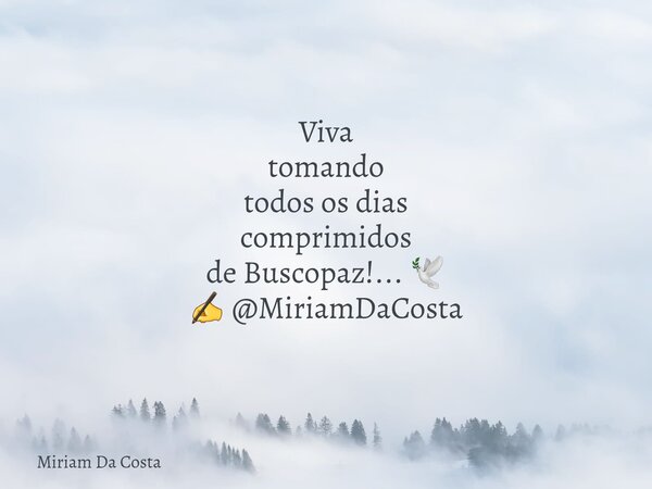Viva tomando todos os dias comprimidos de Buscopaz!... 🕊 ✍ @MiriamDaCosta... Frase de Miriam Da Costa.