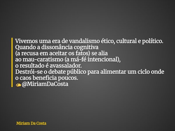 Vivemos uma era de vandalismo ético, cultural e político. Quando a dissonância cognitiva (a recusa em aceitar os fatos) se alia aomau-caratismo (a má-fé intenci... Frase de Miriam Da Costa.