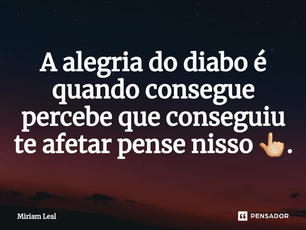 ⁠A alegria do diabo é quando consegue percebe que conseguiu te afetar pense nisso 👆🏼.... Frase de Miriam Leal.