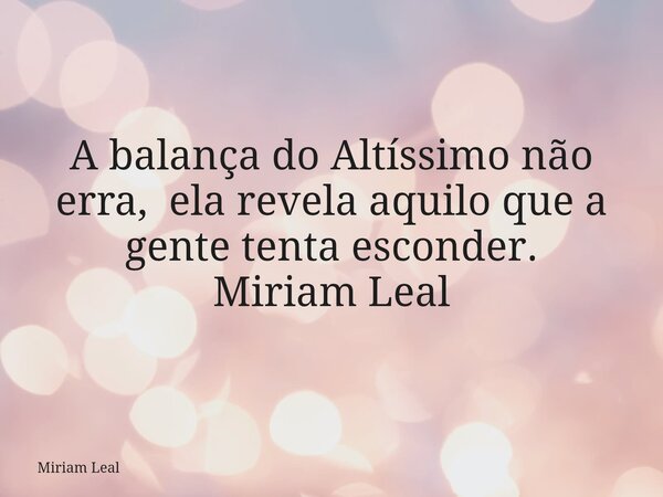 A balança do Altíssimo não erra, ela revela aquilo que a gente tenta esconder. Miriam Leal... Frase de Miriam Leal.