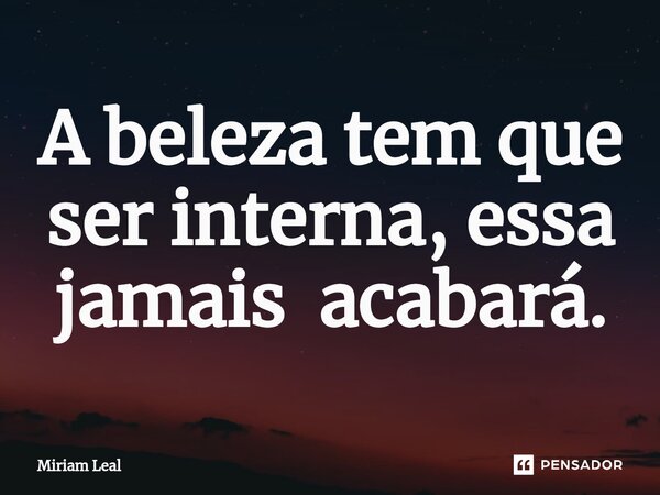 ⁠A beleza tem que ser interna, essa jamais acabará.... Frase de Miriam Leal.