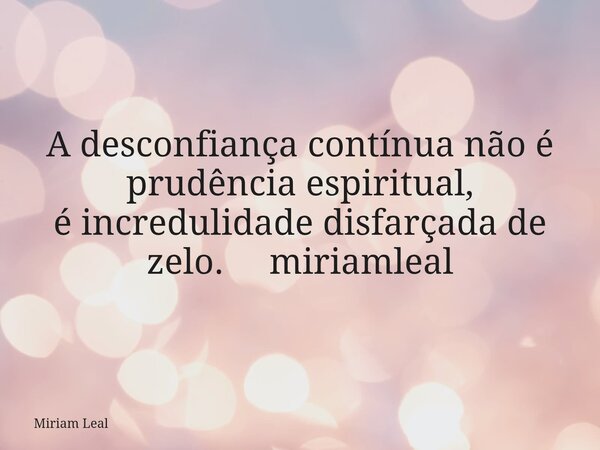 A desconfiança contínua não é prudência espiritual, é incredulidade disfarçada de zelo. miriamleal... Frase de Miriam Leal.