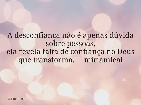 A desconfiança não é apenas dúvida sobre pessoas, ela revela falta de confiança no Deus que transforma. miriamleal... Frase de Miriam Leal.