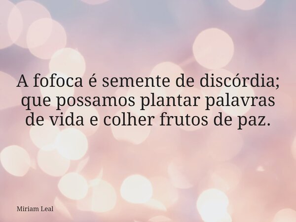 A fofoca é semente de discórdia; que possamos plantar palavras de vida e colher frutos de paz.... Frase de Miriam Leal.