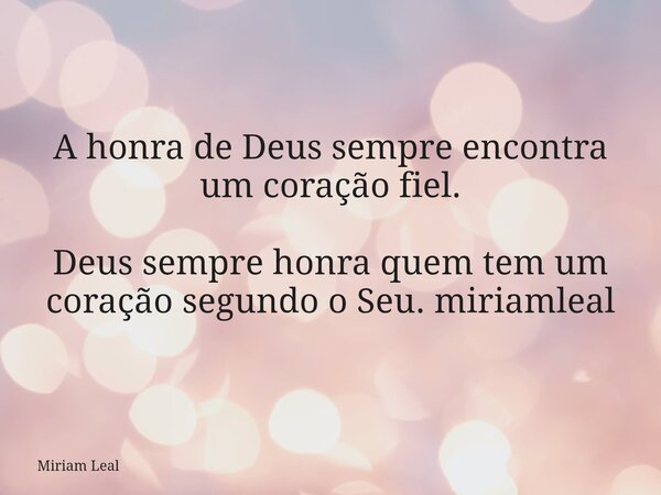 A honra de Deus sempre encontra um coração fiel. Deus sempre honra quem tem um coração segundo o Seu. miriamleal... Frase de Miriam Leal.