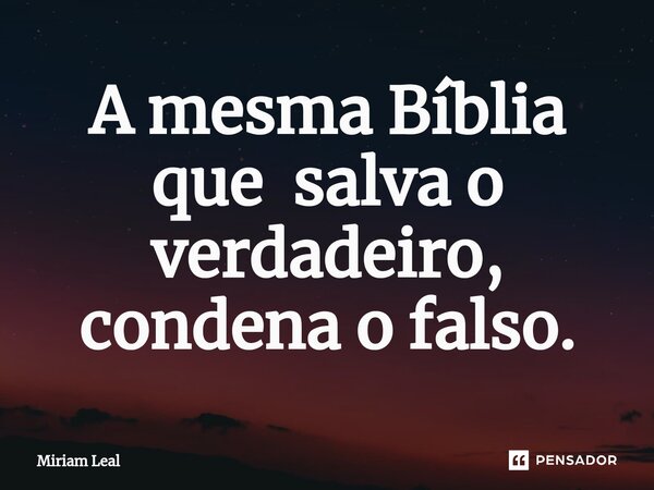 ⁠A mesma Bíblia que salva o verdadeiro, condena o falso.... Frase de Miriam Leal.