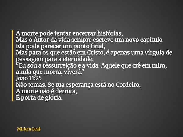 A morte pode tentar encerrar histórias, Mas o Autor da vida sempre escreve um novo capítulo. Ela pode parecer um ponto final, Mas para os que estão em Cristo, é... Frase de Miriam Leal.